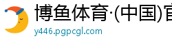 博鱼体育·(中国)官方网站 - BOYU SPORT
